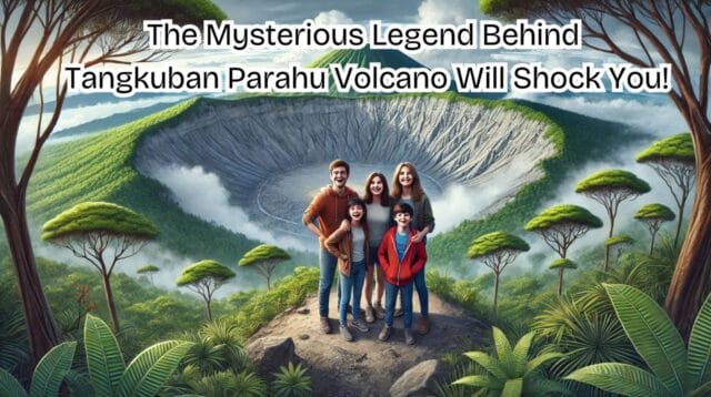The Mysterious Legend Behind Tangkuban Parahu Volcano Will Shock You!