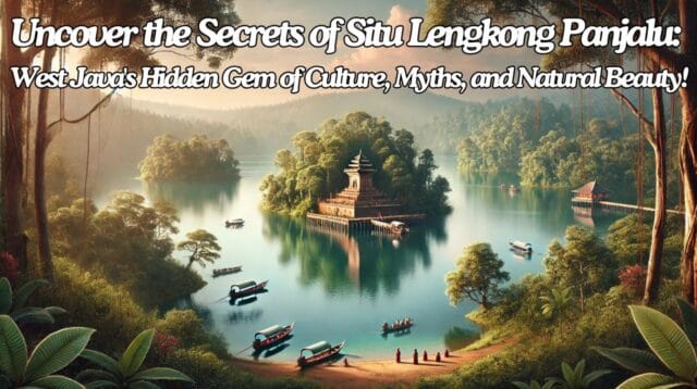 Uncover the Secrets of Situ Lengkong Panjalu West Java's Hidden Gem of Culture, Myths, and Natural Beauty!
